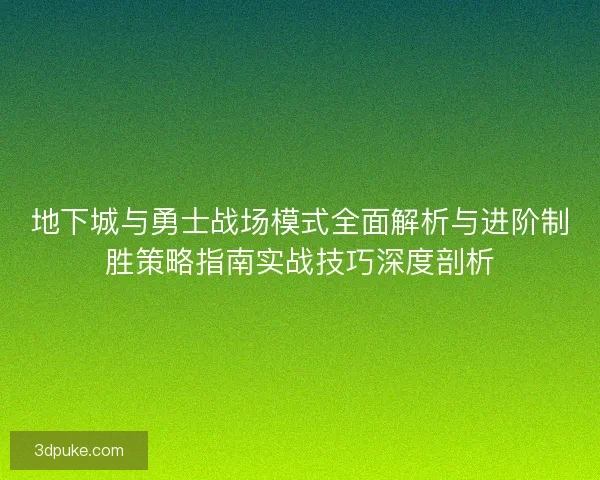 地下城与勇士战场模式全面解析与进阶制胜策略指南实战技巧深度剖析